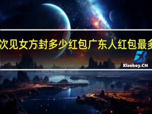 广东人第一次见女方封多少红包 广东人红包最多封10元绝不内卷