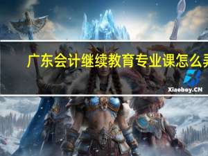 广东会计继续教育专业课怎么弄（广东会计继续教育怎么操作）