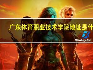 广东体育职业技术学院地址是什么