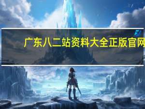广东八二站资料大全正版官网_智能AI深度解析_百家号版v47.08.530