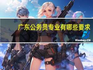 广东公务员专业有哪些要求