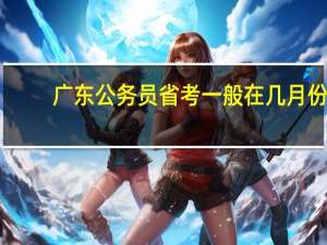 广东公务员省考一般在几月份