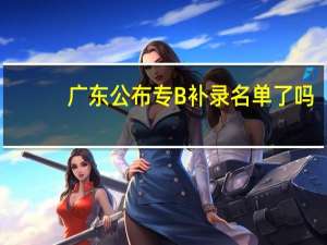 广东公布专B补录名单了吗