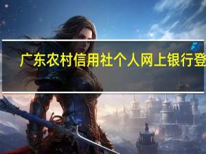 广东农村信用社个人网上银行登录（广东省农村信用社网上银行登录）