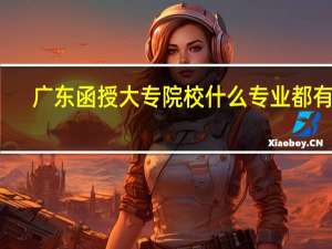 广东函授大专院校什么专业都有吗