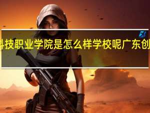 广东创新科技职业学院是怎么样学校呢 广东创新科技职业学校