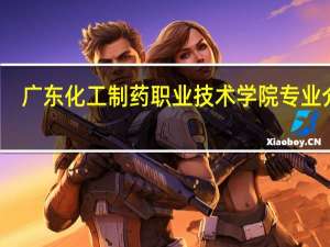 广东化工制药职业技术学院专业介绍
