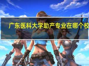 广东医科大学助产专业在哪个校区