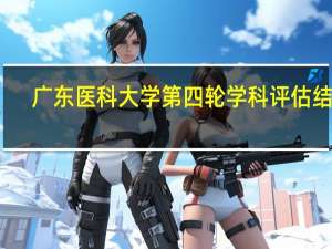 广东医科大学第四轮学科评估结果