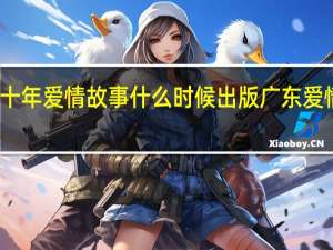 广东十年爱情故事什么时候出版 广东爱情十年故事