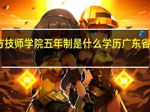 广东南方技师学院五年制是什么学历 广东省南方技师学院