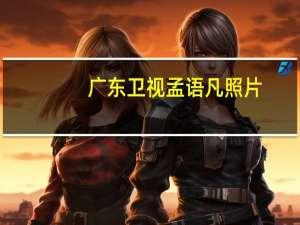 广东卫视孟语凡照片（广东卫视孟语凡简历）