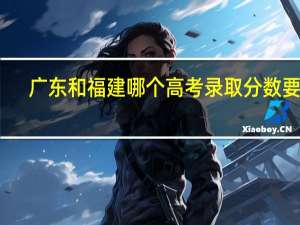 广东和福建哪个高考录取分数要高
