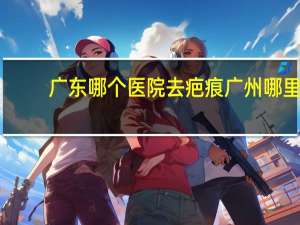 广东哪个医院去疤痕 广州哪里可以洗纹身不留疤