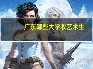 广东哪些大学收艺术生