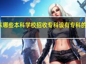 广东哪些本科学校招收专科 设有专科的院校名单