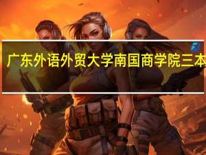 广东外语外贸大学南国商学院三本学费