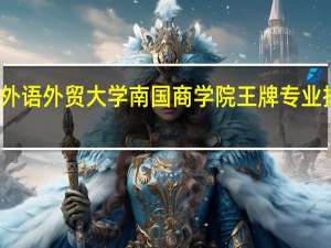 广东外语外贸大学南国商学院王牌专业排名一览表