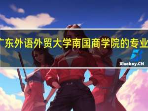 广东外语外贸大学南国商学院的专业有哪些
