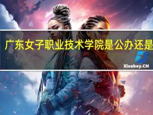 广东女子职业技术学院是公办还是民办