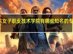 广东女子职业技术学院有哪些知名的专业和学科