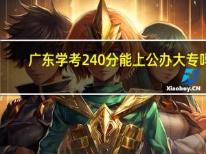 广东学考240分能上公办大专吗