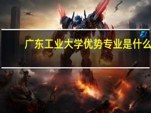 广东工业大学优势专业是什么