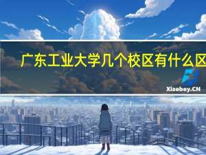 广东工业大学几个校区有什么区别