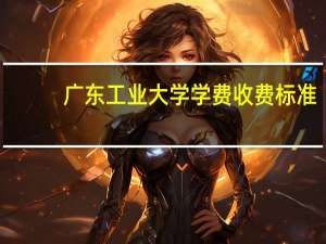 广东工业大学学费收费标准