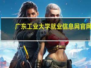 广东工业大学就业信息网官网（广东工业大学就业信息网）