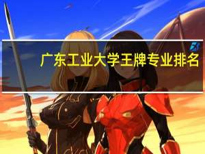 广东工业大学王牌专业排名