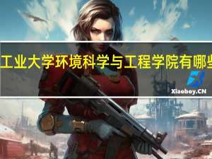 广东工业大学环境科学与工程学院有哪些本科专业