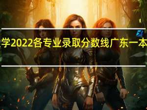 广东工业大学2022各专业录取分数线 广东一本录取分数线2022