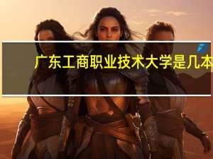 广东工商职业技术大学是几本