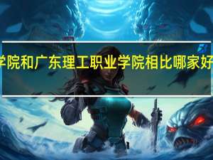 广东工程职业技术学院和广东理工职业学院相比哪家好 广东省理工职业技术学校