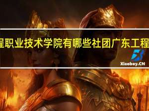 广东工程职业技术学院有哪些社团 广东工程职业技术学院