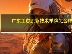 广东工贸职业技术学院怎么样