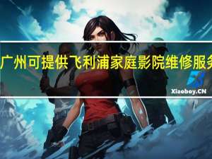 广东广州可提供飞利浦家庭影院维修服务地址在哪