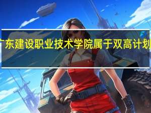 广东建设职业技术学院属于双高计划院校吗