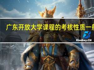广东开放大学课程的考核性质一般有