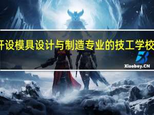 广东开设模具设计与制造专业的技工学校名单有哪些