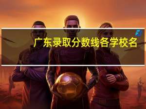 广东录取分数线各学校名