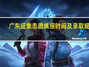 广东征集志愿填报时间及录取规则