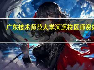 广东技术师范大学河源校区师资如何