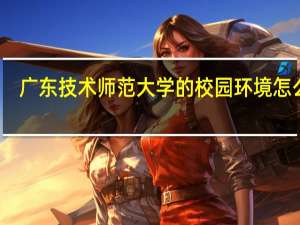 广东技术师范大学的校园环境怎么样
