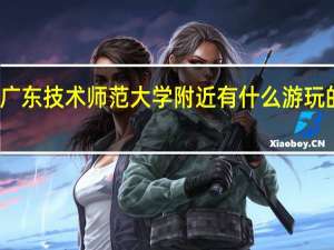 广东技术师范大学附近有什么游玩的地方
