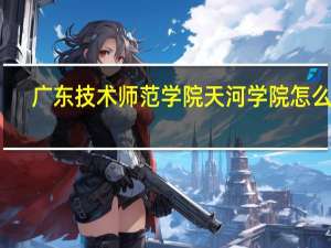 广东技术师范学院天河学院怎么样
