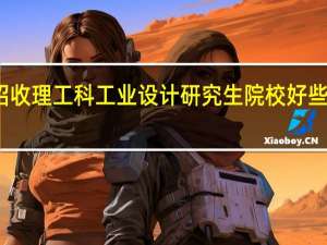 广东招收理工科工业设计研究生院校好些的有哪几所