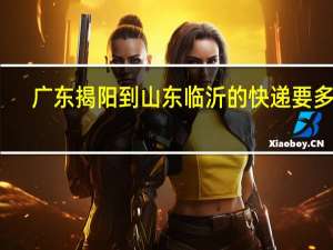 广东揭阳到山东临沂的快递要多久