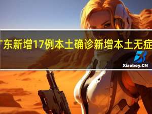 广东新增17例本土确诊 新增本土无症状39例